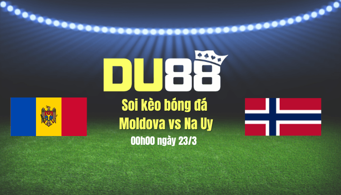 DU88 Soi kèo bóng đá Moldova vs Na Uy, 00h00 ngày 23/3: Lại thắng như thói quen